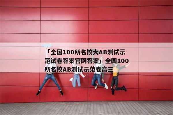 「全国100所名校大AB测试示范试卷答案官网答案」全国100所名校AB测试示范卷高三