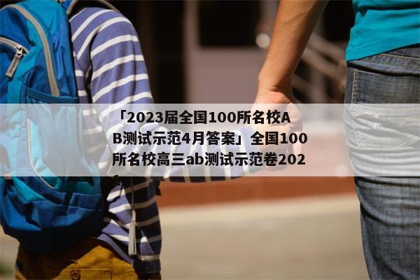 「2023届全国100所名校AB测试示范4月答案」全国100所名校高三ab测试示范卷2021