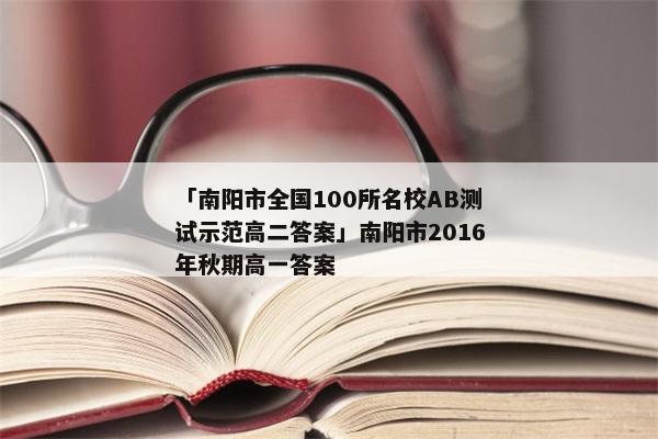 「南阳市全国100所名校AB测试示范高二答案」南阳市2016年秋期高一答案