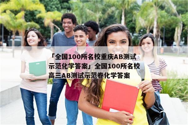 「全国100所名校重庆AB测试示范化学答案」全国100所名校高三AB测试示范卷化学答案