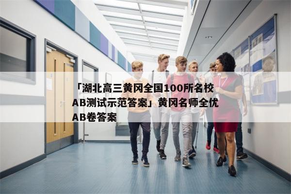 「湖北高三黄冈全国100所名校AB测试示范答案」黄冈名师全优AB卷答案