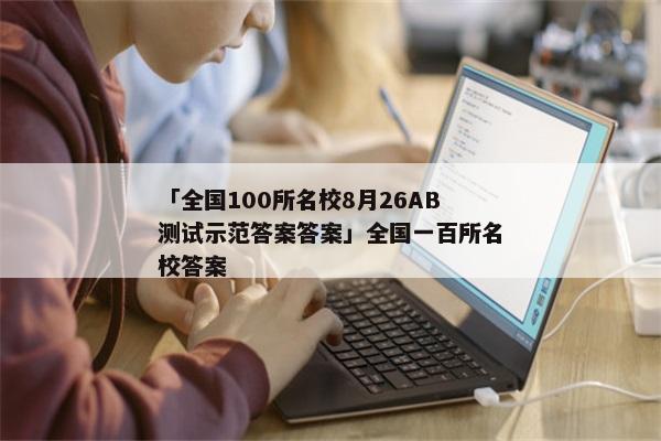 「全国100所名校8月26AB测试示范答案答案」全国一百所名校答案