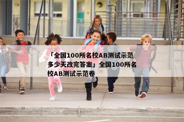 「全国100所名校AB测试示范多少天改完答案」全国100所名校AB测试示范卷