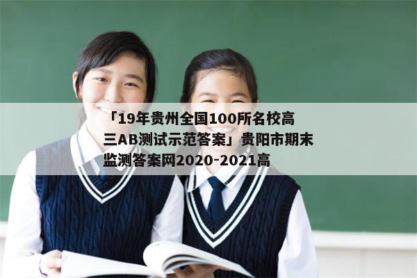 「19年贵州全国100所名校高三AB测试示范答案」贵阳市期末监测答案网2020-2021高一
