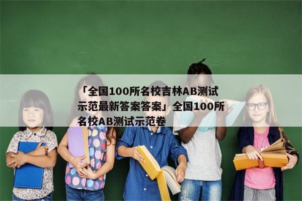 「全国100所名校吉林AB测试示范最新答案答案」全国100所名校AB测试示范卷