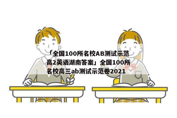 「全国100所名校AB测试示范高2英语湖南答案」全国100所名校高三ab测试示范卷2021