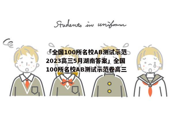 「全国100所名校AB测试示范2023高三5月湖南答案」全国100所名校AB测试示范卷高三