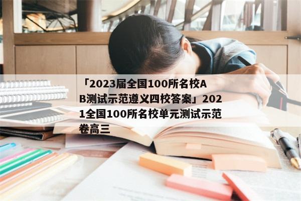 「2023届全国100所名校AB测试示范遵义四校答案」2021全国100所名校单元测试示范卷高三