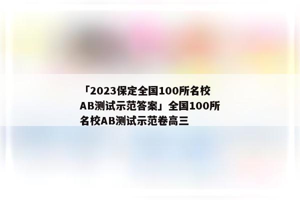 「2023保定全国100所名校AB测试示范答案」全国100所名校AB测试示范卷高三