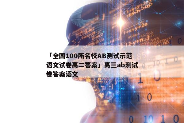 「全国100所名校AB测试示范语文试卷高二答案」高三ab测试卷答案语文