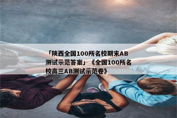 「陕西全国100所名校期末AB测试示范答案」《全国100所名校高三AB测试示范卷》