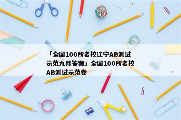 「全国100所名校辽宁AB测试示范九月答案」全国100所名校AB测试示范卷