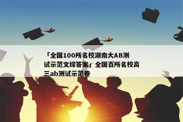 「全国100所名校湖南大AB测试示范文综答案」全国百所名校高三ab测试示范卷