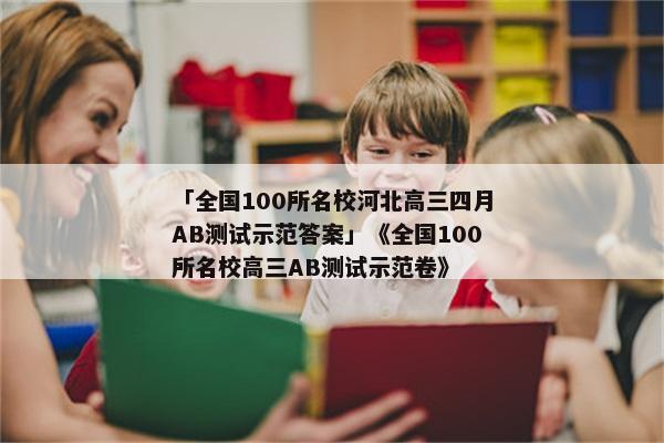 「全国100所名校河北高三四月AB测试示范答案」《全国100所名校高三AB测试示范卷》