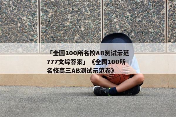 「全国100所名校AB测试示范777文综答案」《全国100所名校高三AB测试示范卷》