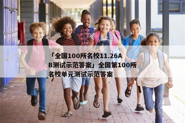 「全国100所名校11.26AB测试示范答案」全国第100所名校单元测试示范答案