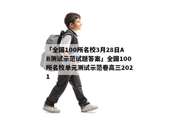 「全国100所名校3月28日AB测试示范试题答案」全国100所名校单元测试示范卷高三2021