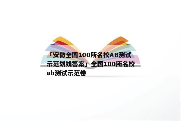 「安徽全国100所名校AB测试示范划线答案」全国100所名校ab测试示范卷