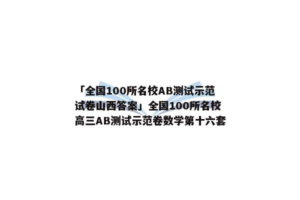 「全国100所名校AB测试示范试卷山西答案」全国100所名校高三AB测试示范卷数学第十六套