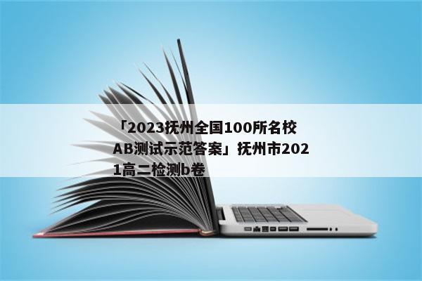 「2023抚州全国100所名校AB测试示范答案」抚州市2021高二检测b卷