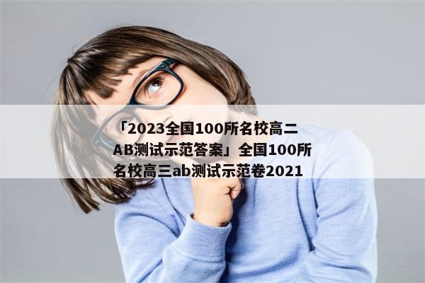 「2023全国100所名校高二AB测试示范答案」全国100所名校高三ab测试示范卷2021