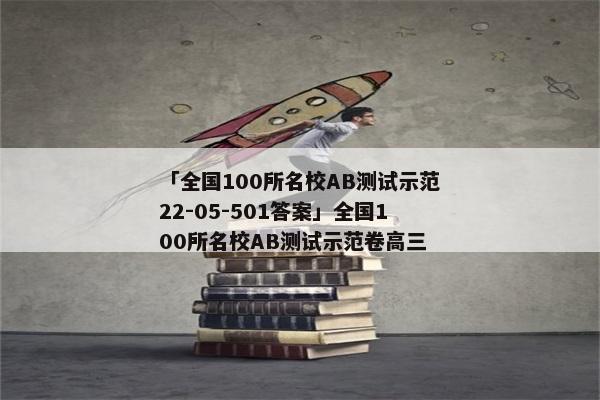 「全国100所名校AB测试示范22-05-501答案」全国100所名校AB测试示范卷高三