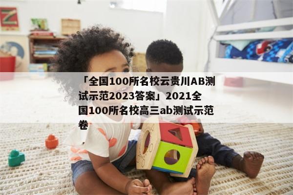 「全国100所名校云贵川AB测试示范2023答案」2021全国100所名校高三ab测试示范卷