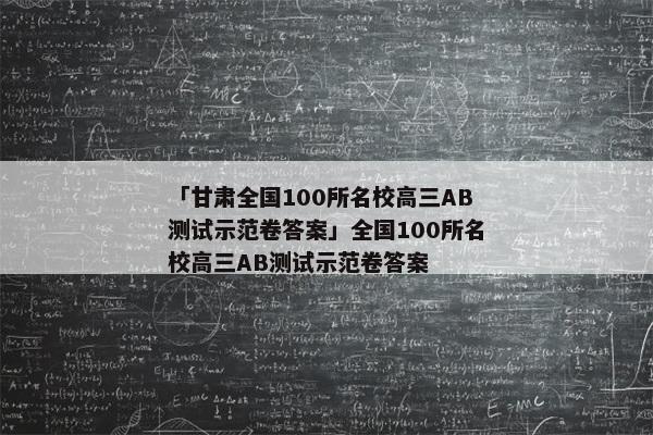 「甘肃全国100所名校高三AB测试示范卷答案」全国100所名校高三AB测试示范卷答案