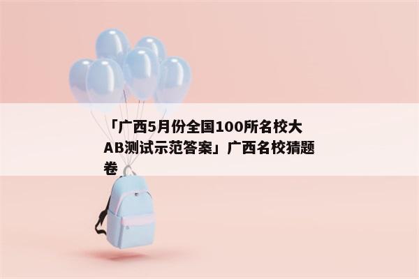 「广西5月份全国100所名校大AB测试示范答案」广西名校猜题卷