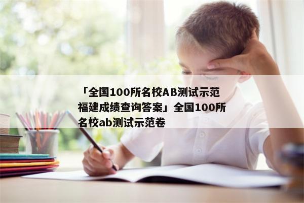 「全国100所名校AB测试示范福建成绩查询答案」全国100所名校ab测试示范卷