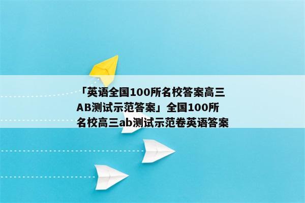 「英语全国100所名校答案高三AB测试示范答案」全国100所名校高三ab测试示范卷英语答案