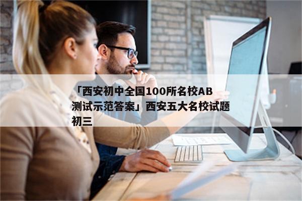 「西安初中全国100所名校AB测试示范答案」西安五大名校试题初三