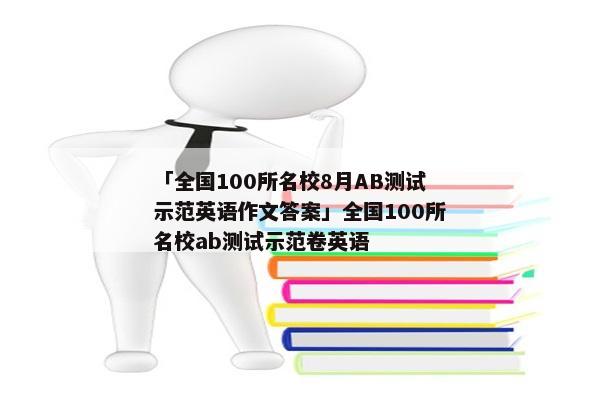 「全国100所名校8月AB测试示范英语作文答案」全国100所名校ab测试示范卷英语