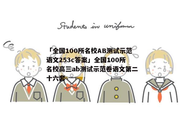 「全国100所名校AB测试示范语文253c答案」全国100所名校高三ab测试示范卷语文第二十六套