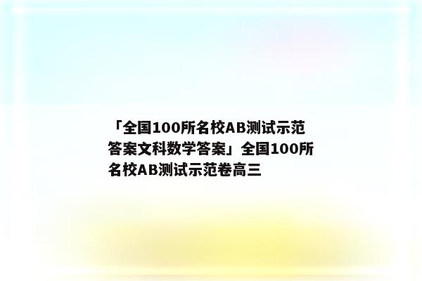 「全国100所名校AB测试示范答案文科数学答案」全国100所名校AB测试示范卷高三