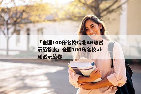 「全国100所名校皖北AB测试示范答案」全国100所名校ab测试示范卷