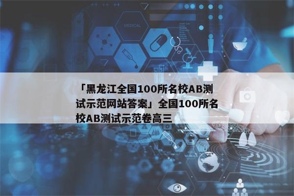 「黑龙江全国100所名校AB测试示范网站答案」全国100所名校AB测试示范卷高三