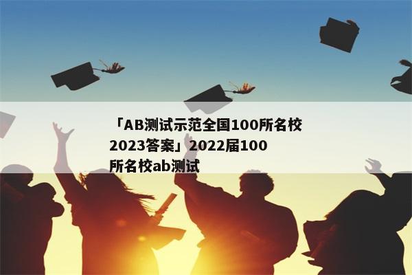 「AB测试示范全国100所名校2023答案」2022届100所名校ab测试