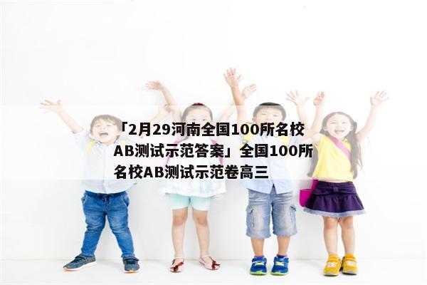 「2月29河南全国100所名校AB测试示范答案」全国100所名校AB测试示范卷高三