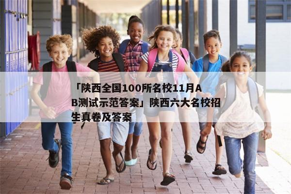 「陕西全国100所名校11月AB测试示范答案」陕西六大名校招生真卷及答案