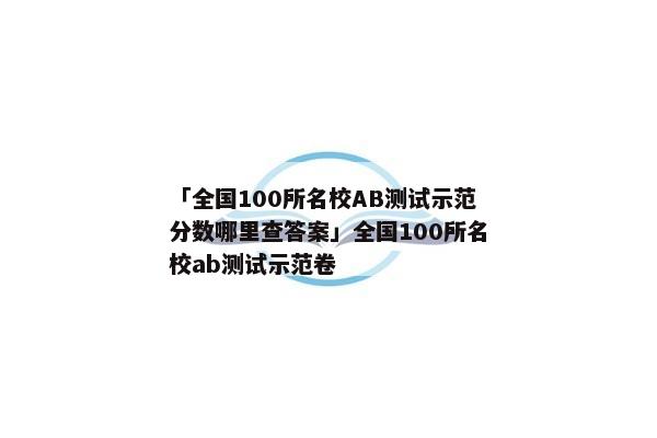「全国100所名校AB测试示范分数哪里查答案」全国100所名校ab测试示范卷