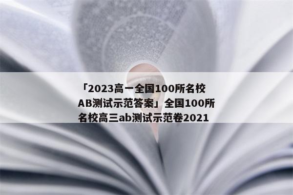 「2023高一全国100所名校AB测试示范答案」全国100所名校高三ab测试示范卷2021