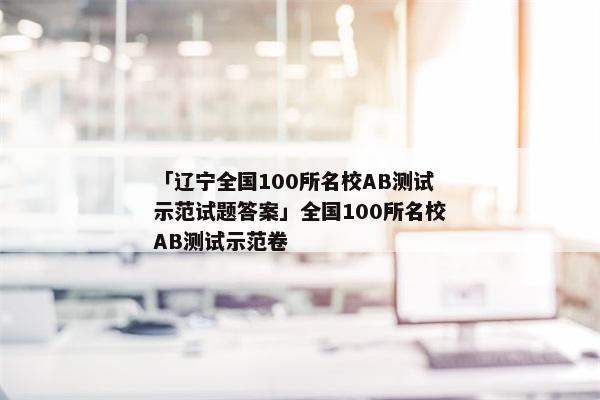 「辽宁全国100所名校AB测试示范试题答案」全国100所名校AB测试示范卷