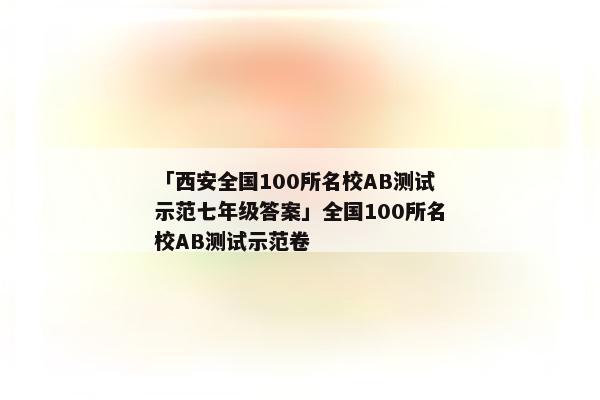 「西安全国100所名校AB测试示范七年级答案」全国100所名校AB测试示范卷