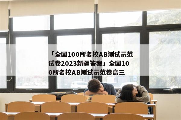 「全国100所名校AB测试示范试卷2023新疆答案」全国100所名校AB测试示范卷高三