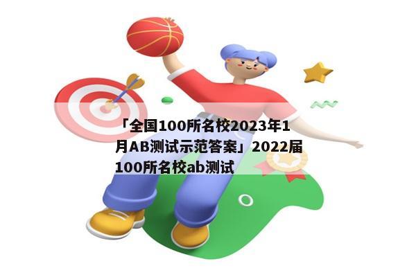 「全国100所名校2023年1月AB测试示范答案」2022届100所名校ab测试