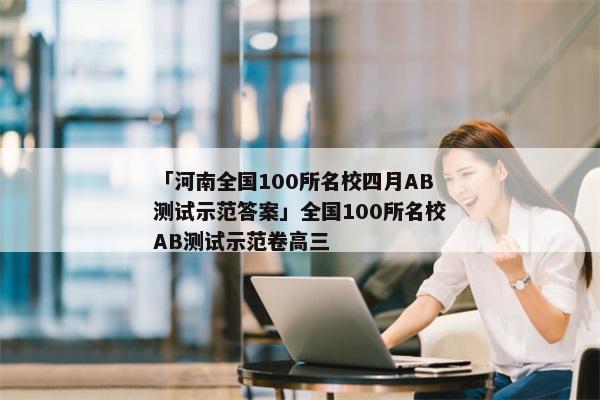 「河南全国100所名校四月AB测试示范答案」全国100所名校AB测试示范卷高三