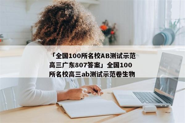 「全国100所名校AB测试示范高三广东807答案」全国100所名校高三ab测试示范卷生物
