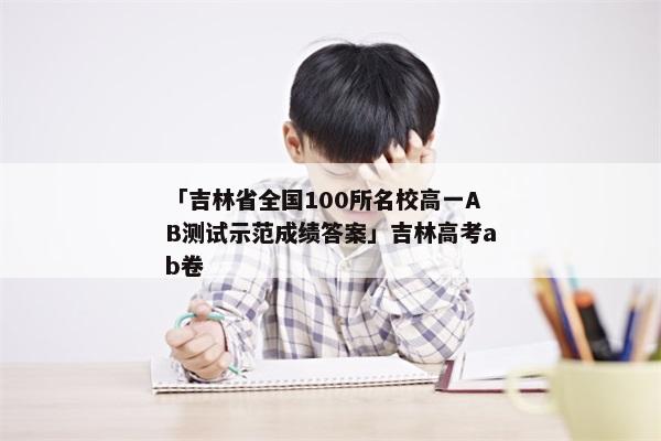 「吉林省全国100所名校高一AB测试示范成绩答案」吉林高考ab卷