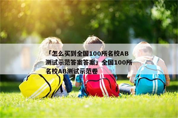 「怎么买到全国100所名校AB测试示范答案答案」全国100所名校AB测试示范卷